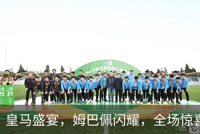 皇马盛宴，姆巴佩闪耀，全场惊喜不断！