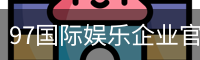 97国际娱乐企业官网